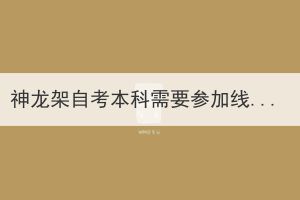 神龍架自考本科需要參加線下考試嗎？