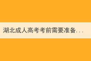 湖北成人高考考前需要準(zhǔn)備哪些？