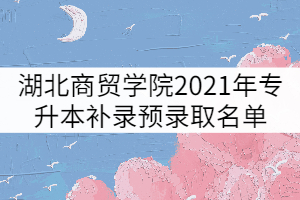 湖北商貿(mào)學(xué)院2021年普通專升本補錄預(yù)錄取名單公示