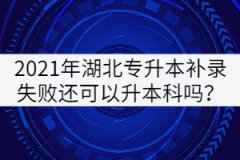 2021年湖北專升本補(bǔ)錄失敗還可以升本科嗎？