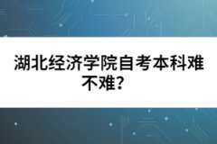 湖北經(jīng)濟學院自考本科難不難？  